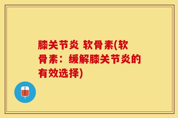 膝关节炎 软骨素(软骨素：缓解膝关节炎的有效选择)