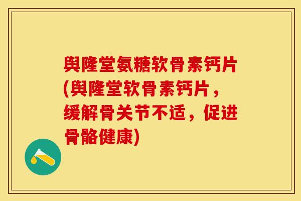 舆隆堂氨糖软骨素钙片(舆隆堂软骨素钙片，缓解骨关节不适，促进骨骼健康)