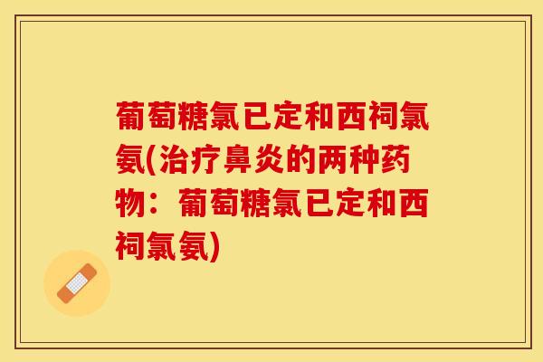 葡萄糖氯已定和西祠氯氨(治疗鼻炎的两种药物：葡萄糖氯已定和西祠氯氨)