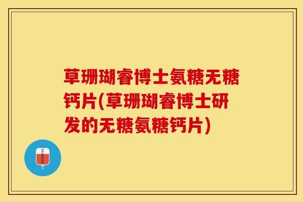 草珊瑚睿博士氨糖无糖钙片(草珊瑚睿博士研发的无糖氨糖钙片)