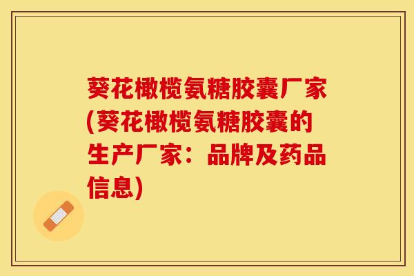 葵花橄榄氨糖胶囊厂家(葵花橄榄氨糖胶囊的生产厂家：品牌及药品信息)-第1张图片-关节保镖