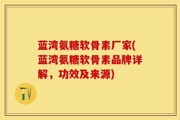 蓝湾氨糖软骨素厂家(蓝湾氨糖软骨素品牌详解，功效及来源)