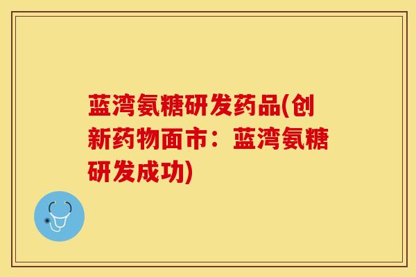 蓝湾氨糖研发药品(创新药物面市：蓝湾氨糖研发成功)