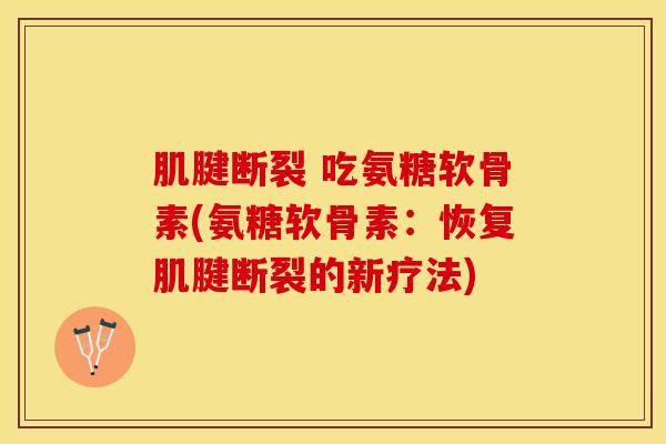 肌腱断裂 吃氨糖软骨素(氨糖软骨素：恢复肌腱断裂的新疗法)