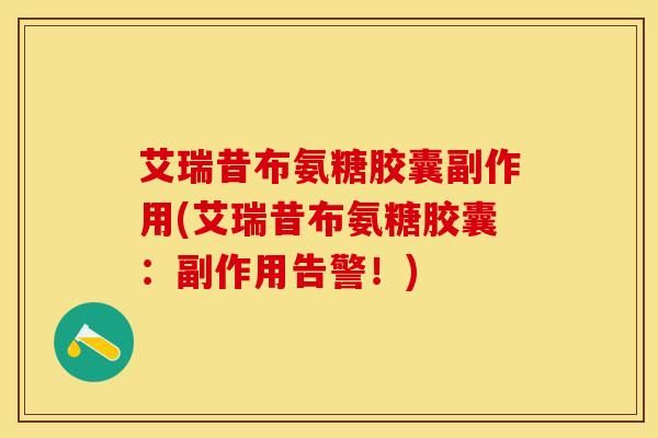 艾瑞昔布氨糖胶囊副作用(艾瑞昔布氨糖胶囊：副作用告警！)