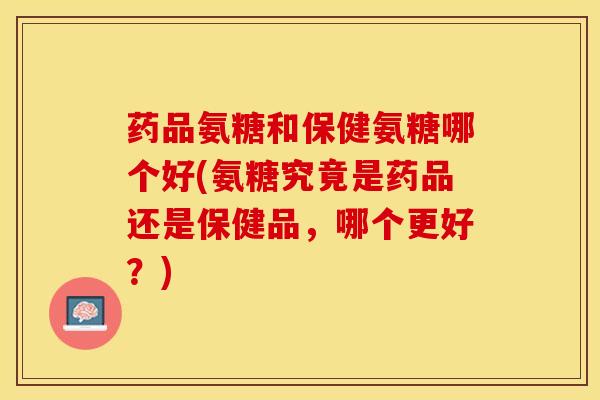 药品氨糖和保健氨糖哪个好(氨糖究竟是药品还是保健品,哪个更好?)-第1张图片-关节保镖 药品氨糖和保健氨糖哪个好(氨糖究竟是药品还是保健品,哪个更好?)-第1张图片-关节保镖