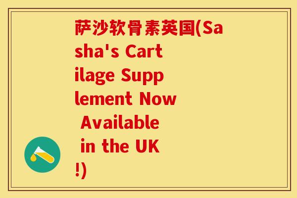 萨沙软骨素英国(Sasha's Cartilage Supplement Now Available in the UK!)