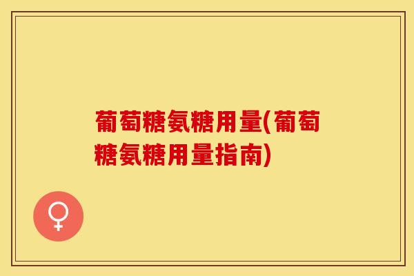 葡萄糖氨糖用量(葡萄糖氨糖用量指南)