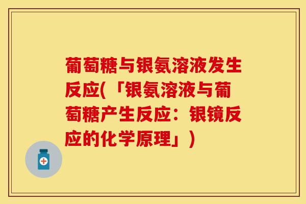 葡萄糖与银氨溶液发生反应(「银氨溶液与葡萄糖产生反应：银镜反应的化学原理」)