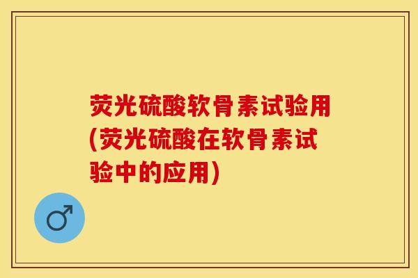 荧光硫酸软骨素试验用(荧光硫酸在软骨素试验中的应用)
