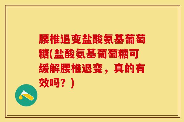 腰椎退变盐酸氨基葡萄糖(盐酸氨基葡萄糖可缓解腰椎退变,真的有效吗?)-第1张图片-关节保镖 腰椎退变盐酸氨基葡萄糖(盐酸氨基葡萄糖可缓解腰椎退变,真的有效吗?)-第1张图片-关节保镖