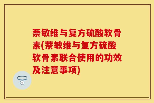 萘敏维与复方硫酸软骨素(萘敏维与复方硫酸软骨素联合使用的功效及注意事项)