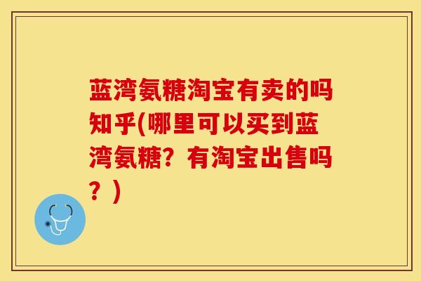 蓝湾氨糖淘宝有卖的吗知乎(哪里可以买到蓝湾氨糖？有淘宝出售吗？)