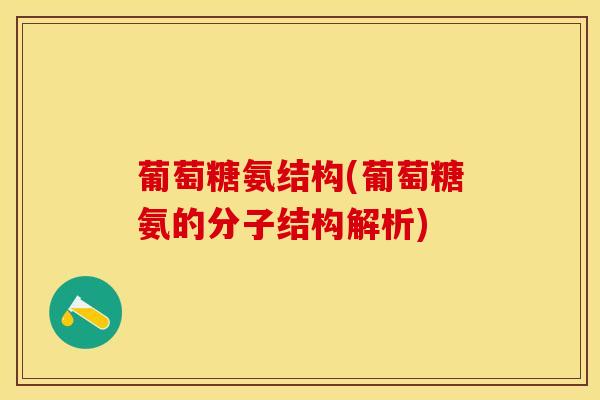 葡萄糖氨结构(葡萄糖氨的分子结构解析)