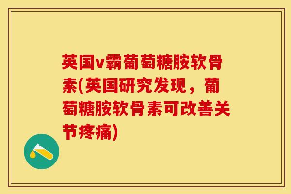英国v霸葡萄糖胺软骨素(英国研究发现，葡萄糖胺软骨素可改善关节疼痛)