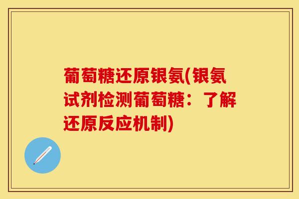 葡萄糖还原银氨(银氨试剂检测葡萄糖：了解还原反应机制)