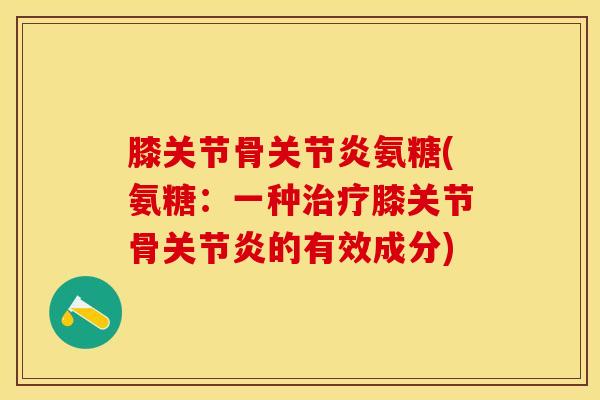 膝关节骨关节炎氨糖(氨糖：一种治疗膝关节骨关节炎的有效成分)