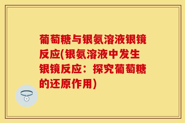葡萄糖与银氨溶液银镜反应(银氨溶液中发生银镜反应：探究葡萄糖的还原作用)