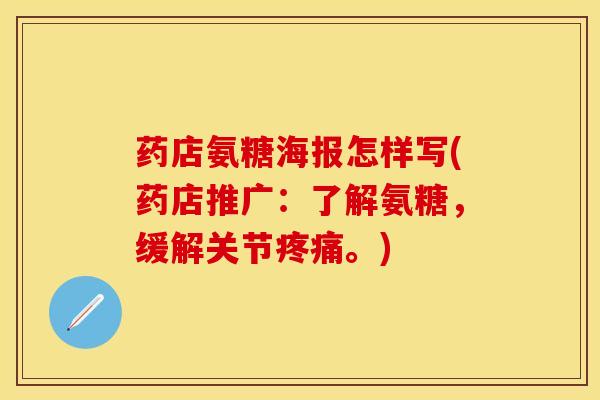 药店氨糖海报怎样写(药店推广：了解氨糖，缓解关节疼痛。)