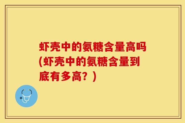虾壳中的氨糖含量高吗(虾壳中的氨糖含量到底有多高？)