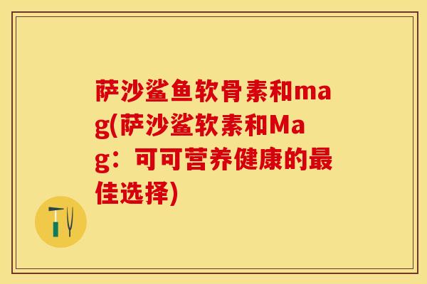 萨沙鲨鱼软骨素和mag(萨沙鲨软素和Mag：可可营养健康的最佳选择)