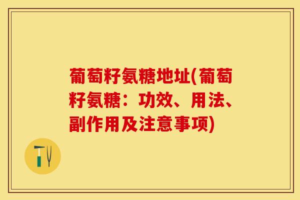 葡萄籽氨糖地址(葡萄籽氨糖：功效、用法、副作用及注意事项)