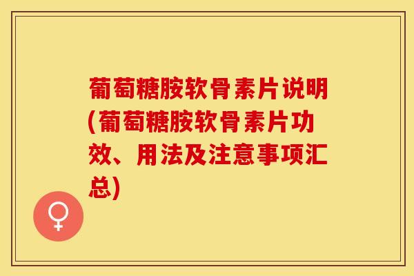 葡萄糖胺软骨素片说明(葡萄糖胺软骨素片功效、用法及注意事项汇总)