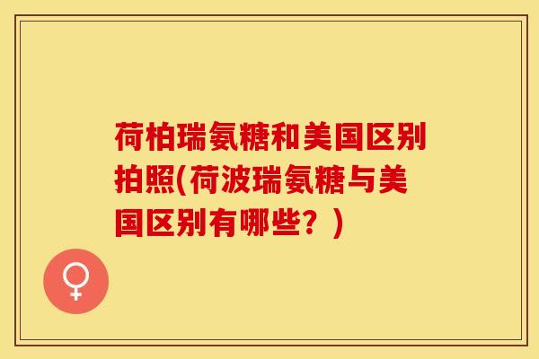 荷柏瑞氨糖和美国区别拍照(荷波瑞氨糖与美国区别有哪些？)