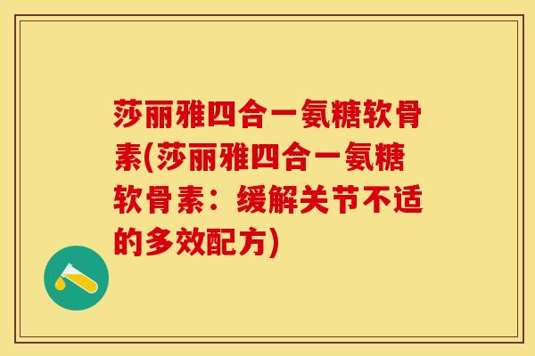 莎丽雅四合一氨糖软骨素(莎丽雅四合一氨糖软骨素：缓解关节不适的多效配方)