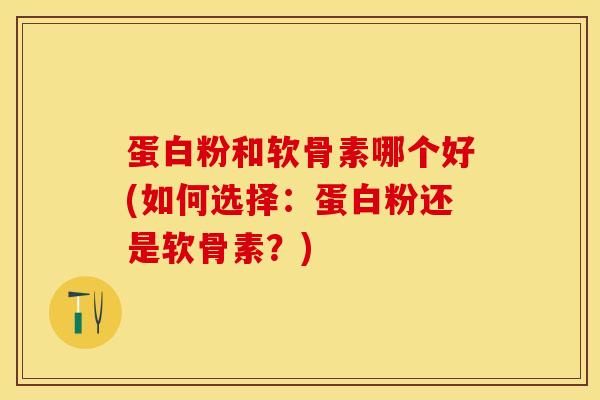 蛋白粉和软骨素哪个好(如何选择：蛋白粉还是软骨素？)