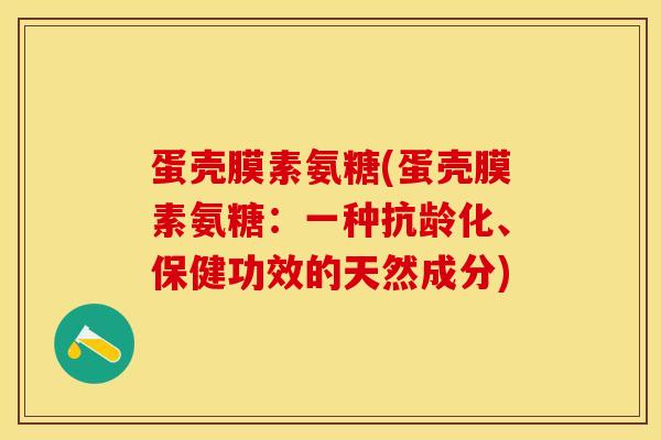 蛋壳膜素氨糖(蛋壳膜素氨糖：一种抗龄化、保健功效的天然成分)