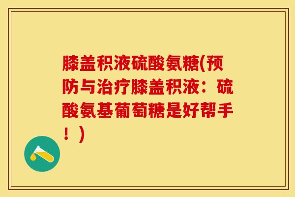 膝盖积液硫酸氨糖(预防与治疗膝盖积液：硫酸氨基葡萄糖是好帮手！)
