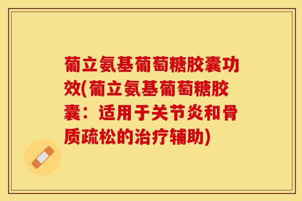葡立氨基葡萄糖胶囊功效(葡立氨基葡萄糖胶囊：适用于关节炎和骨质疏松的治疗辅助)
