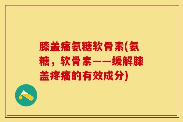 膝盖痛氨糖软骨素(氨糖,软骨素——缓解膝盖疼痛的有效成分)-第1张图片-关节保镖 膝盖痛氨糖软骨素(氨糖,软骨素——缓解膝盖疼痛的有效成分)-第1张图片-关节保镖