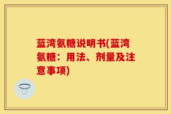 蓝湾氨糖说明书(蓝湾氨糖：用法、剂量及注意事项)