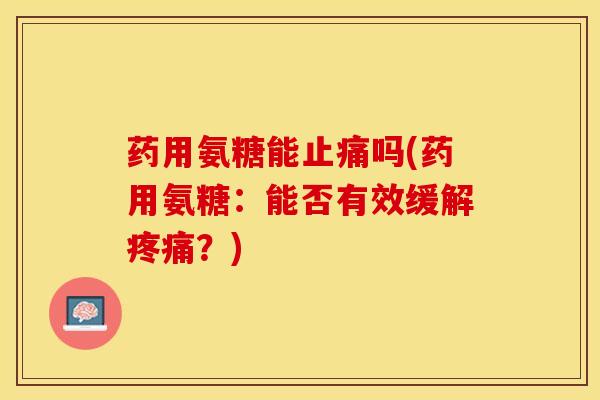 药用氨糖能止痛吗(药用氨糖：能否有效缓解疼痛？)