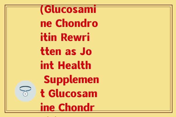 葡萄糖胺软骨素 英文(Glucosamine Chondroitin Rewritten as Joint Health Supplement Glucosamine Chondroitin)