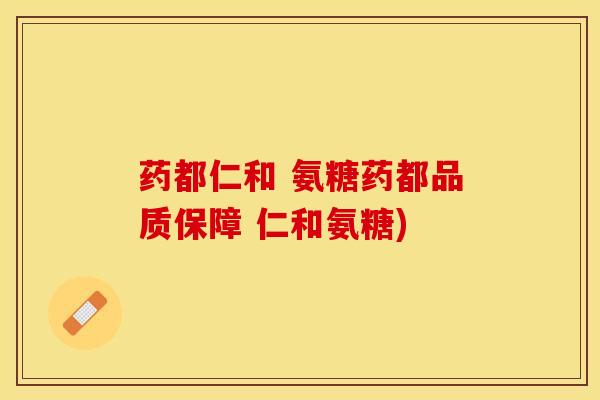 药都仁和 氨糖药都品质保障 仁和氨糖)