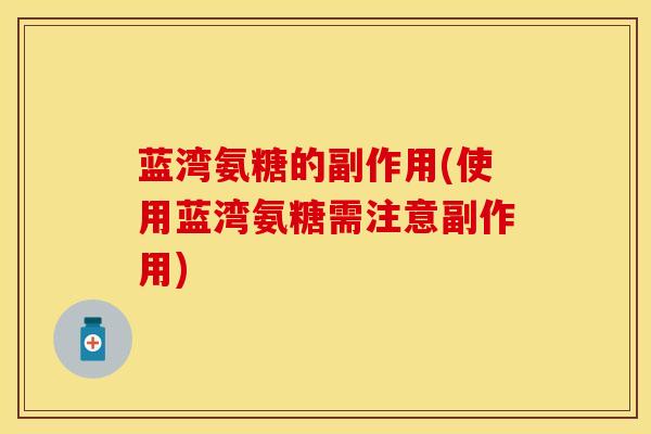 蓝湾氨糖的副作用(使用蓝湾氨糖需注意副作用)