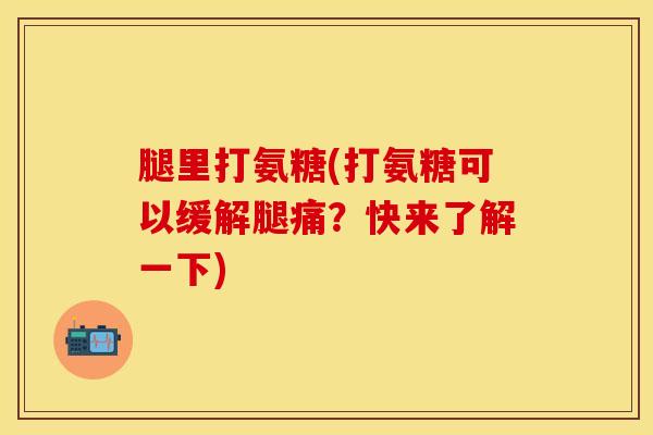 腿里打氨糖(打氨糖可以缓解腿痛？快来了解一下)