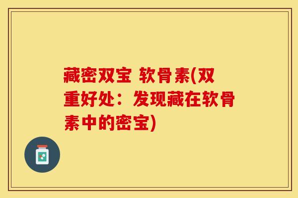 藏密双宝 软骨素(双重好处：发现藏在软骨素中的密宝)