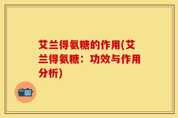 艾兰得氨糖的作用(艾兰得氨糖：功效与作用分析)