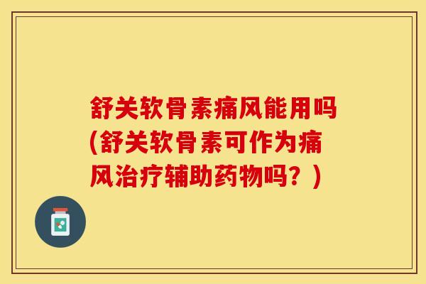 舒关软骨素痛风能用吗(舒关软骨素可作为痛风治疗辅助药物吗？)