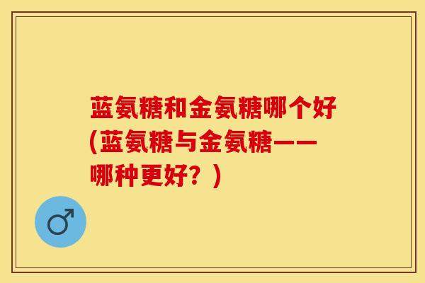 蓝氨糖和金氨糖哪个好(蓝氨糖与金氨糖——哪种更好？)