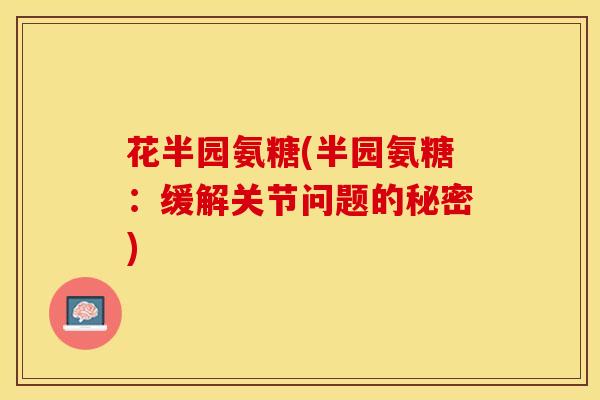 花半园氨糖(半园氨糖：缓解关节问题的秘密)