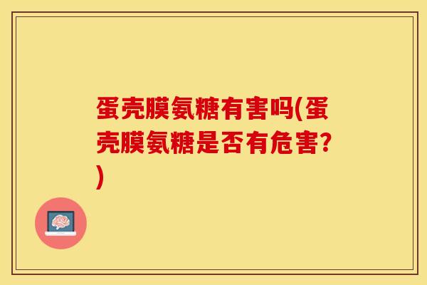 蛋壳膜氨糖有害吗(蛋壳膜氨糖是否有危害？)