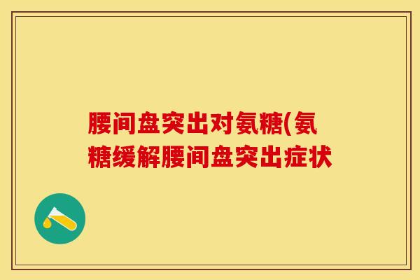 腰间盘突出对氨糖(氨糖缓解腰间盘突出症状