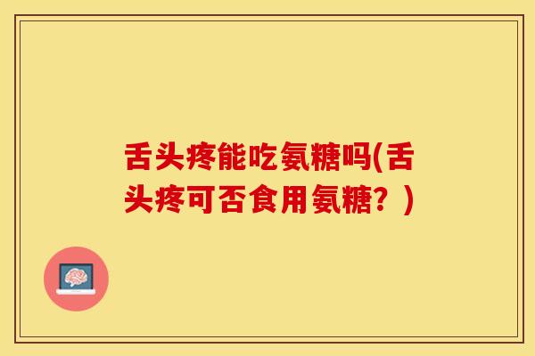 舌头疼能吃氨糖吗(舌头疼可否食用氨糖？)
