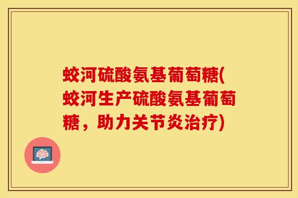 蛟河硫酸氨基葡萄糖(蛟河生产硫酸氨基葡萄糖，助力关节炎治疗)