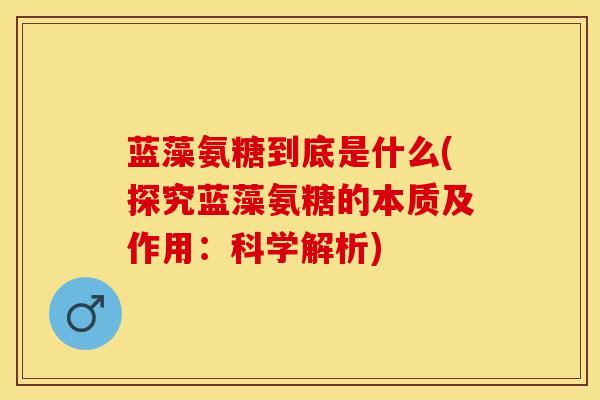 蓝藻氨糖到底是什么(探究蓝藻氨糖的本质及作用：科学解析)